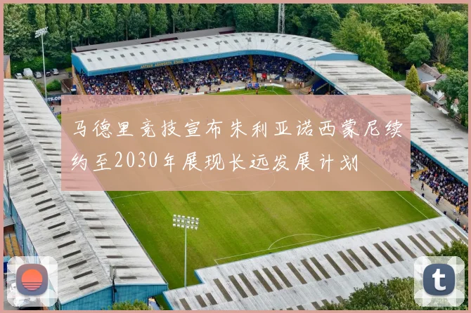 马德里竞技宣布朱利亚诺西蒙尼续约至2030年展现长远发展计划