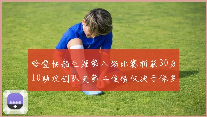 哈登快船生涯第八场比赛斩获30分10助攻创队史第二佳绩仅次于保罗
