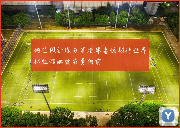 姆巴佩社媒分享进球喜悦期待世界杯征程继续奋勇向前