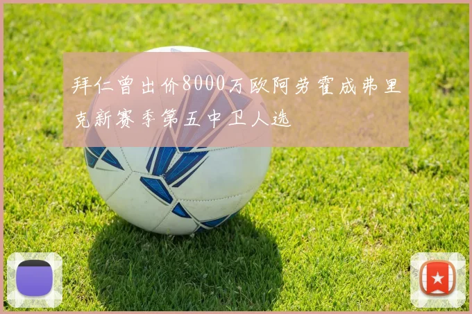 拜仁曾出价8000万欧阿劳霍成弗里克新赛季第五中卫人选
