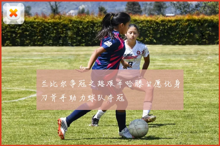 兰比尔争冠之路艰辛哈滕甘愿化身刀斧手助力球队夺冠