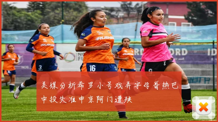 美媒分析希罗小号戏弄字母哥热巴中投失准申京阿门遭殃