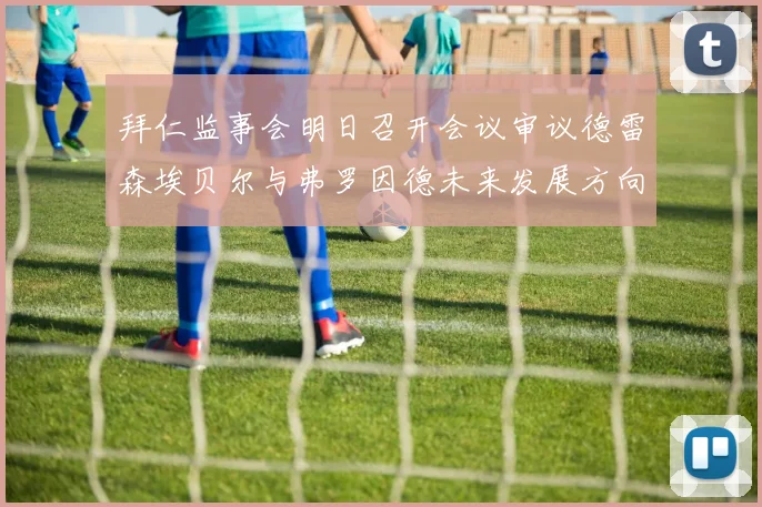 拜仁监事会明日召开会议审议德雷森埃贝尔与弗罗因德未来发展方向