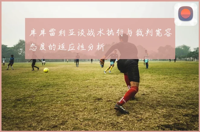 库库雷利亚谈战术执行与裁判宽容态度的适应性分析