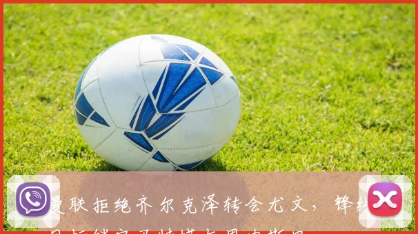 曼联拒绝齐尔克泽转会尤文，锋线目标锁定马特塔与恩内斯里